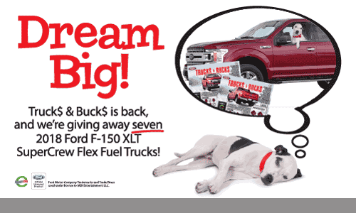 Dream Big! Truck$ & Buck$ is back, and we're giving away seven 2018 Ford F-150 XLT SuperCrew Flex Fuel Trucks!