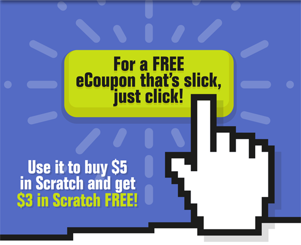 For a free eCoupon that's slick, just click. Use it to buy $5 in scratch and get $3 in scratch free!