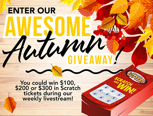 Enter our Awesome Autumn Giveaway! You could win $100, $200 or $300 in Scratch tickets during our weekly livestream!
