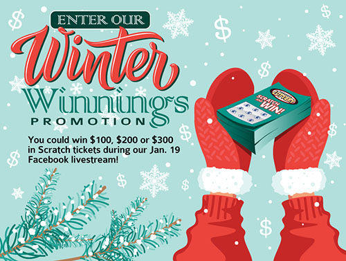 Enter our Winter Winnings promotion! You could win $100, $200 or $300 in Scratch tickets during our Jan. 19 Facebook livestream!