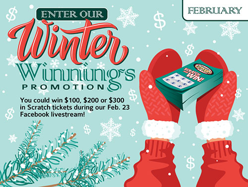 Enter our Winter Winnings promotion! You could win $100, $200 or $300 in Scratch tickets during our Jan. 19 Facebook livestream!
