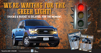 Image of a blue Ford F-150 truck and a red stoplight with Truck$& Buck$ Scratch tickets. Image text: We're waiting for the green light! Truck$ & Buck$ is delayed, for the moment.