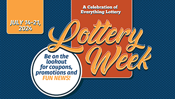 July 14-21, 2024 Lottery Week A celebration of everything lottery. Be on the lookout for coupons, promotions and FUN NEWS!